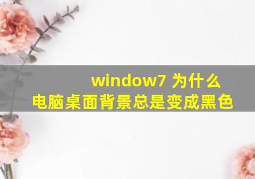 window7 为什么电脑桌面背景总是变成黑色